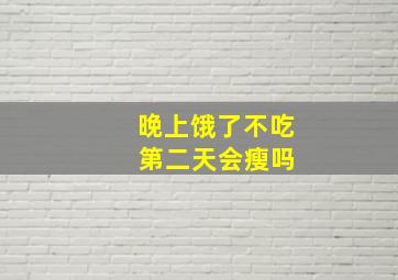 晚上饿了不吃 第二天会瘦吗